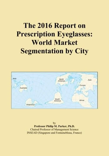The 2016 Report on Prescription Eyeglasses: World Market Segmentation by City
