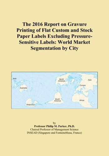 The 2016 Report on Gravure Printing of Flat Custom and Stock Paper Labels Excluding Pressure-Sensitive Labels: World Market Segmentation by City