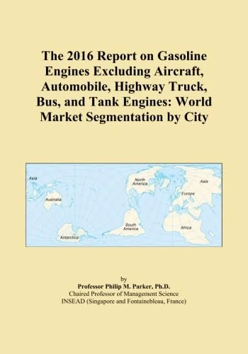 The 2016 Report on Gasoline Engines Excluding Aircraft, Automobile, Highway Truck, Bus, and Tank Engines: World Market Segmentation by City