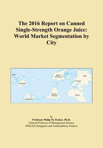 The 2016 Report on Canned Single-Strength Orange Juice: World Market Segmentation by City