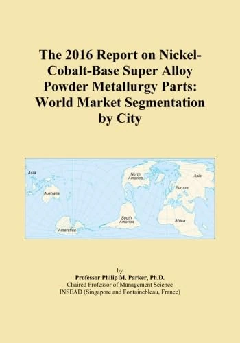 The 2016 Report on Nickel-Cobalt-Base Super Alloy Powder Metallurgy Parts: World Market Segmentation by City