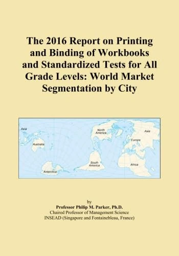The 2016 Report on Printing and Binding of Workbooks and Standardized Tests for All Grade Levels: World Market Segmentation by City