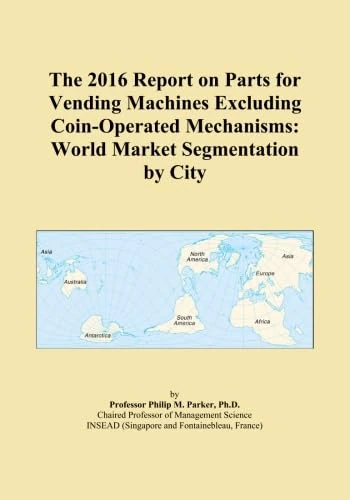 The 2016 Report on Parts for Vending Machines Excluding Coin-Operated Mechanisms: World Market Segmentation by City