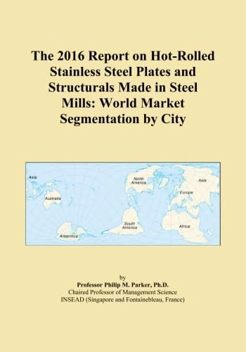 The 2016 Report on Hot-Rolled Stainless Steel Plates and Structurals Made in Steel Mills: World Market Segmentation by City
