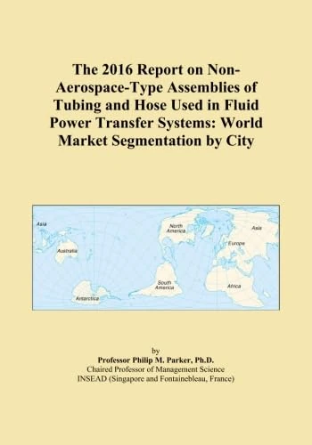 The 2016 Report on Non-Aerospace-Type Assemblies of Tubing and Hose Used in Fluid Power Transfer Systems: World Market Segmentation by City