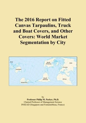 The 2016 Report on Fitted Canvas Tarpaulins, Truck and Boat Covers, and Other Covers: World Market Segmentation by City