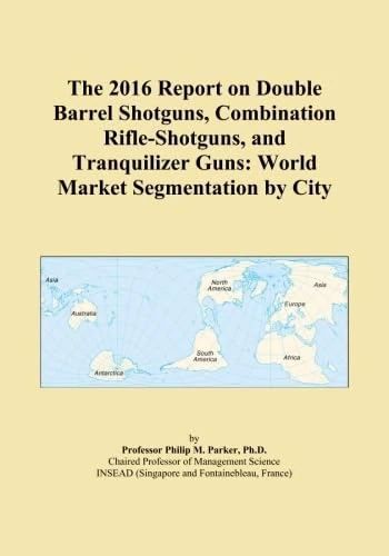 The 2016 Report on Double Barrel Shotguns, Combination Rifle-Shotguns, and Tranquilizer Guns: World Market Segmentation by City