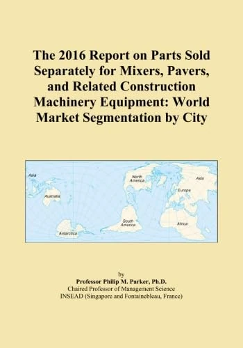 The 2016 Report on Parts Sold Separately for Mixers, Pavers, and Related Construction Machinery Equipment: World Market Segmentation by City
