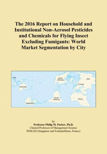 The 2016 Report on Household and Institutional Non-Aerosol Pesticides and Chemicals for Flying Insect Excluding Fumigants: World Market Segmentation by City