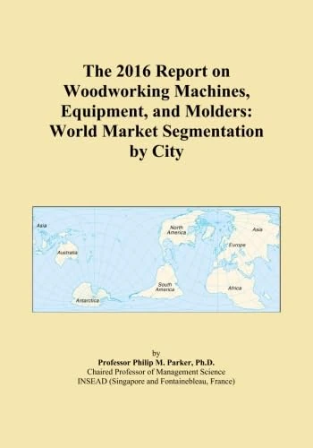 The 2016 Report on Woodworking Machines, Equipment, and Molders: World Market Segmentation by City