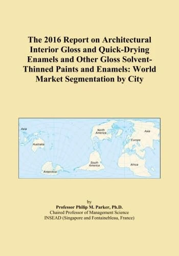 The 2016 Report on Architectural Interior Gloss and Quick-Drying Enamels and Other Gloss Solvent-Thinned Paints and Enamels: World Market Segmentation by City