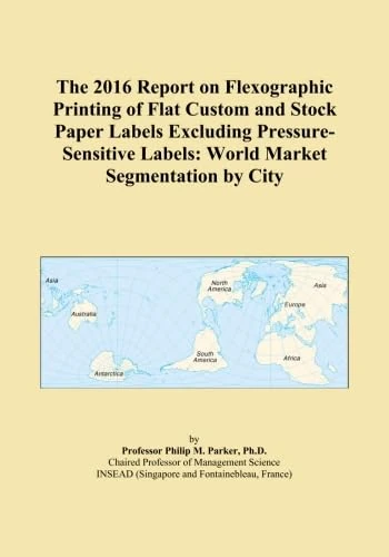 The 2016 Report on Flexographic Printing of Flat Custom and Stock Paper Labels Excluding Pressure-Sensitive Labels: World Market Segmentation by City