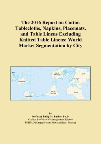 The 2016 Report on Cotton Tablecloths, Napkins, Placemats, and Table Linens Excluding Knitted Table Linens: World Market Segmentation by City