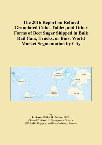 The 2016 Report on Refined Granulated Cube, Tablet, and Other Forms of Beet Sugar Shipped in Bulk Rail Cars, Trucks, or Bins: World Market Segmentation by City