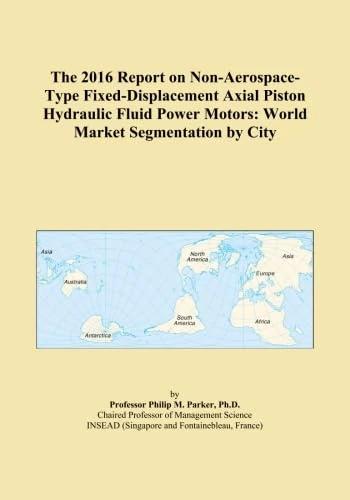 The 2016 Report on Non-Aerospace-Type Fixed-Displacement Axial Piston Hydraulic Fluid Power Motors: World Market Segmentation by City