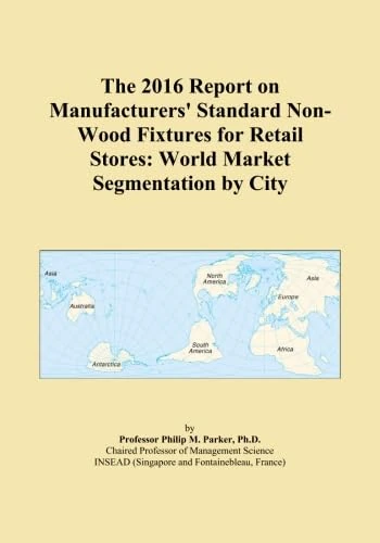The 2016 Report on Manufacturers' Standard Non-Wood Fixtures for Retail Stores: World Market Segmentation by City