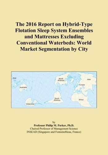 The 2016 Report on Hybrid-Type Flotation Sleep System Ensembles and Mattresses Excluding Conventional Waterbeds: World Market Segmentation by City