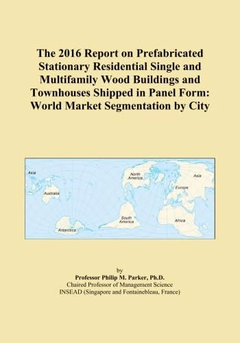 The 2016 Report on Prefabricated Stationary Residential Single and Multifamily Wood Buildings and Townhouses Shipped in Panel Form: World Market Segmentation by City