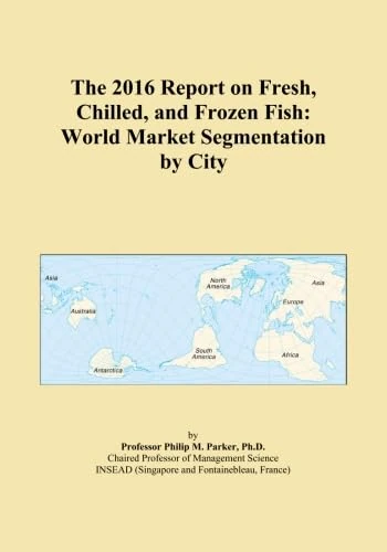 The 2016 Report on Fresh, Chilled, and Frozen Fish: World Market Segmentation by City