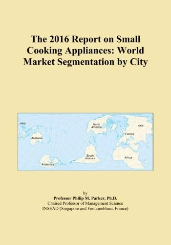 The 2016 Report on Small Cooking Appliances: World Market Segmentation by City