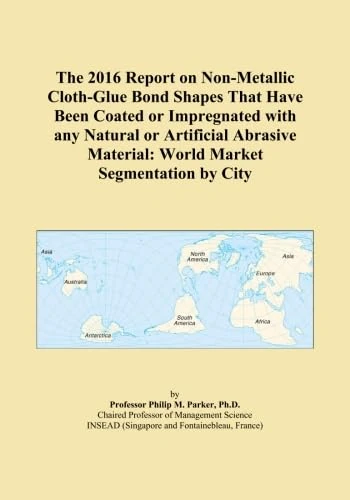 The 2016 Report on Non-Metallic Cloth-Glue Bond Shapes That Have Been Coated or Impregnated with any Natural or Artificial Abrasive Material: World Market Segmentation by City