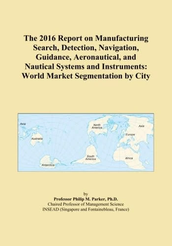 The 2016 Report on Manufacturing Search, Detection, Navigation, Guidance, Aeronautical, and Nautical Systems and Instruments: World Market Segmentation by City