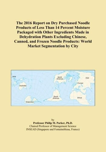 The 2016 Report on Dry Purchased Noodle Products of Less Than 14 Percent Moisture Packaged with Other Ingredients Made in Dehydration Plants Excluding ... Products: World Market Segmentation by City