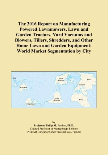 The 2016 Report on Manufacturing Powered Lawnmowers, Lawn and Garden Tractors, Yard Vacuums and Blowers, Tillers, Shredders, and Other Home Lawn and Garden Equipment: World Market Segmentation by City