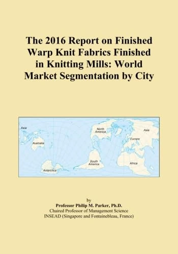 The 2016 Report on Finished Warp Knit Fabrics Finished in Knitting Mills: World Market Segmentation by City