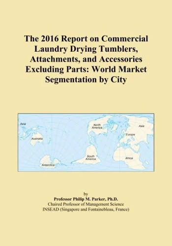 The 2016 Report on Commercial Laundry Drying Tumblers, Attachments, and Accessories Excluding Parts: World Market Segmentation by City