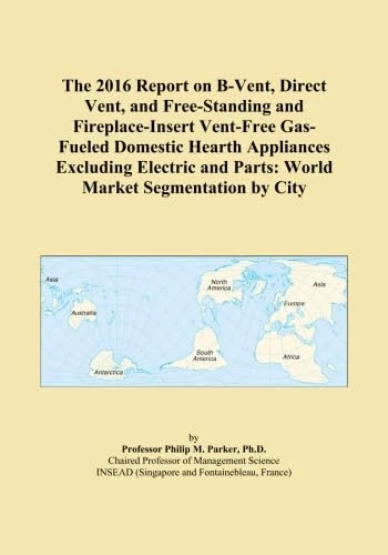 The 2016 Report on B-Vent, Direct Vent, and Free-Standing and Fireplace-Insert Vent-Free Gas-Fueled Domestic Hearth Appliances Excluding Electric and Parts: World Market Segmentation by City