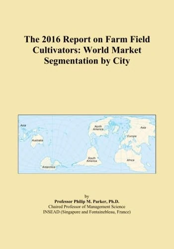 The 2016 Report on Farm Field Cultivators: World Market Segmentation by City