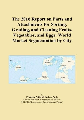 The 2016 Report on Parts and Attachments for Sorting, Grading, and Cleaning Fruits, Vegetables, and Eggs: World Market Segmentation by City
