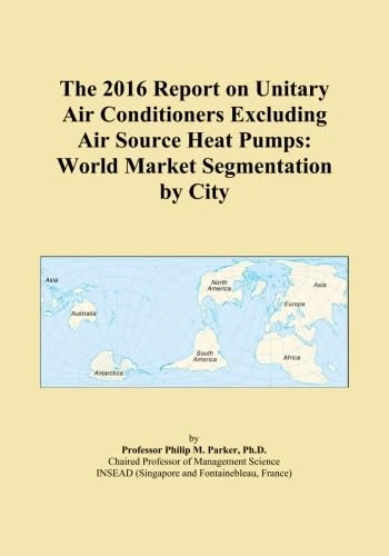 The 2016 Report on Unitary Air Conditioners Excluding Air Source Heat Pumps: World Market Segmentation by City