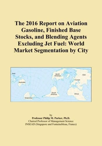 The 2016 Report on Aviation Gasoline, Finished Base Stocks, and Blending Agents Excluding Jet Fuel: World Market Segmentation by City