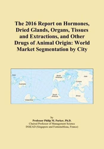 The 2016 Report on Hormones, Dried Glands, Organs, Tissues and Extractions, and Other Drugs of Animal Origin: World Market Segmentation by City