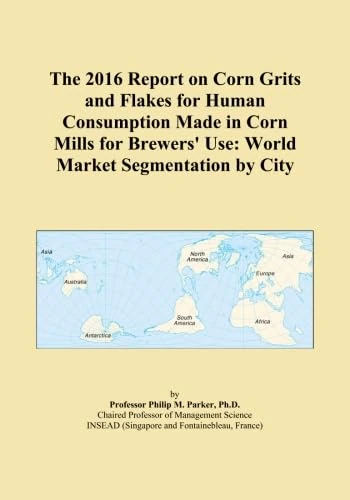 The 2016 Report on Corn Grits and Flakes for Human Consumption Made in Corn Mills for Brewers' Use: World Market Segmentation by City