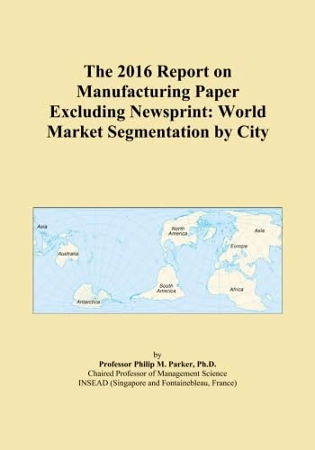 The 2016 Report on Manufacturing Paper Excluding Newsprint: World Market Segmentation by City