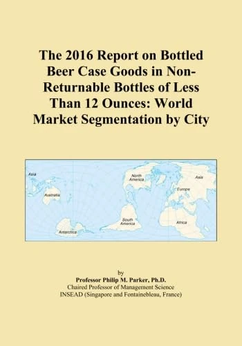 The 2016 Report on Bottled Beer Case Goods in Non-Returnable Bottles of Less Than 12 Ounces: World Market Segmentation by City