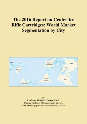 The 2016 Report on Centerfire Rifle Cartridges: World Market Segmentation by City