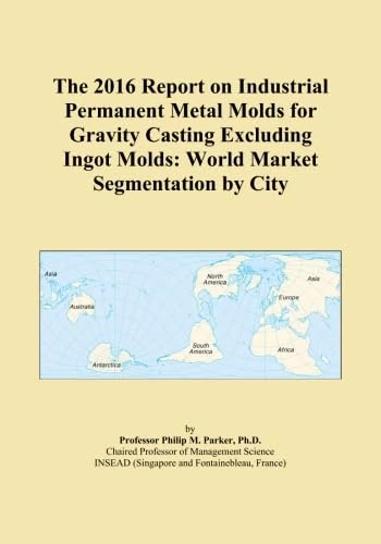 The 2016 Report on Industrial Permanent Metal Molds for Gravity Casting Excluding Ingot Molds: World Market Segmentation by City