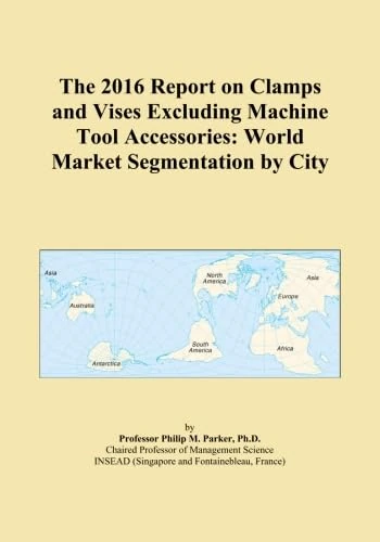 The 2016 Report on Clamps and Vises Excluding Machine Tool Accessories: World Market Segmentation by City
