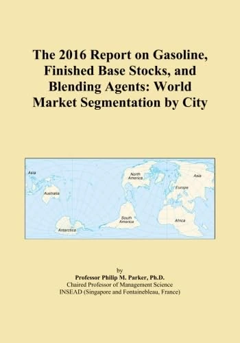 The 2016 Report on Gasoline, Finished Base Stocks, and Blending Agents: World Market Segmentation by City