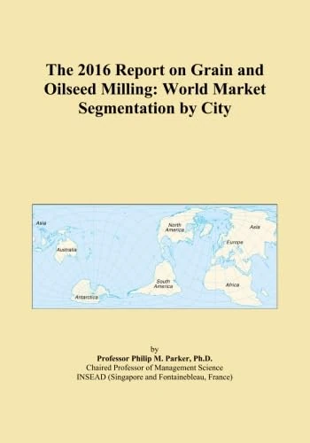 The 2016 Report on Grain and Oilseed Milling: World Market Segmentation by City