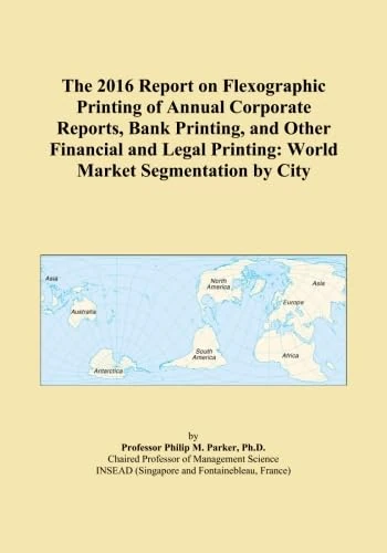 The 2016 Report on Flexographic Printing of Annual Corporate Reports, Bank Printing, and Other Financial and Legal Printing: World Market Segmentation by City
