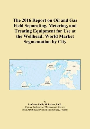 The 2016 Report on Oil and Gas Field Separating, Metering, and Treating Equipment for Use at the Wellhead: World Market Segmentation by City