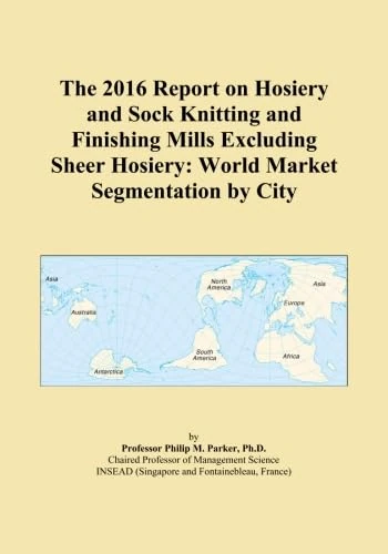 The 2016 Report on Hosiery and Sock Knitting and Finishing Mills Excluding Sheer Hosiery: World Market Segmentation by City