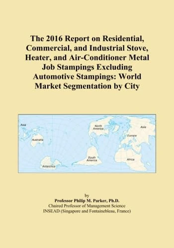 The 2016 Report on Residential, Commercial, and Industrial Stove, Heater, and Air-Conditioner Metal Job Stampings Excluding Automotive Stampings: World Market Segmentation by City