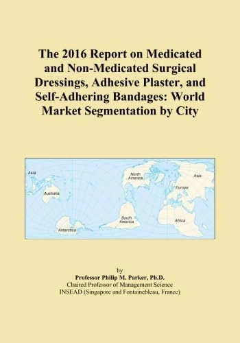 The 2016 Report on Medicated and Non-Medicated Surgical Dressings, Adhesive Plaster, and Self-Adhering Bandages: World Market Segmentation by City