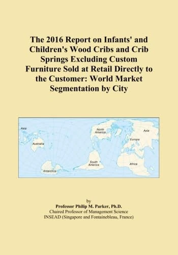The 2016 Report on Infants' and Children's Wood Cribs and Crib Springs Excluding Custom Furniture Sold at Retail Directly to the Customer: World Market Segmentation by City
